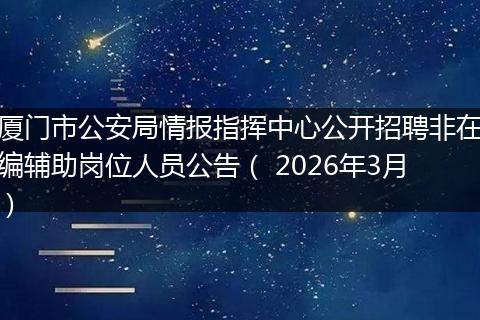 厦门市公安局情报指挥中心公开招聘非在编辅助岗位人员公告（ 2026年3月）