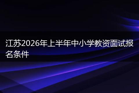 江苏2026年上半年中小学教资面试报名条件
