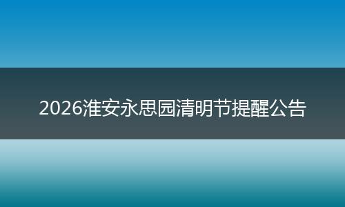2026淮安永思园清明节提醒公告