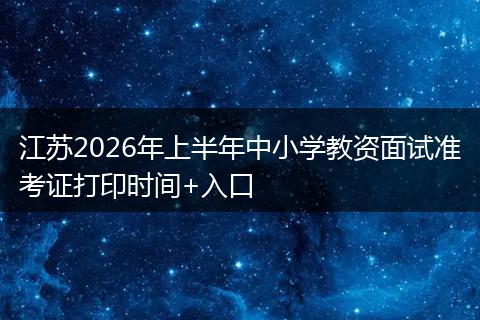 江苏2026年上半年中小学教资面试准考证打印时间+入口