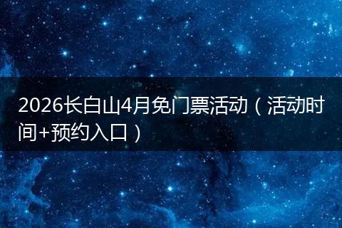 2026长白山4月免门票活动（活动时间+预约入口）
