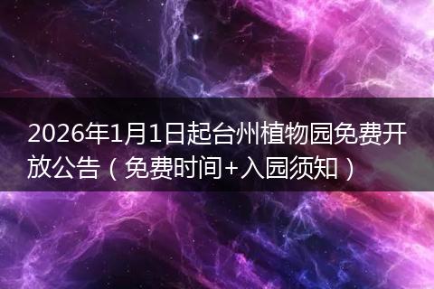 2026年1月1日起台州植物园免费开放公告（免费时间+入园须知）