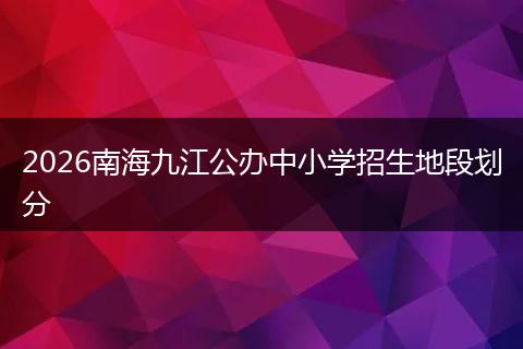 2026南海九江公办中小学招生地段划分