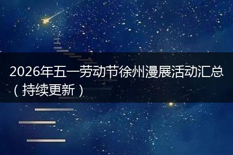 2026年五一劳动节徐州漫展活动汇总（持续更新）