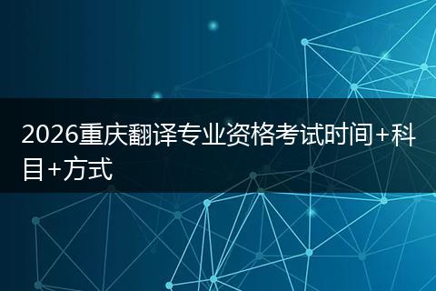 2026重庆翻译专业资格考试时间+科目+方式