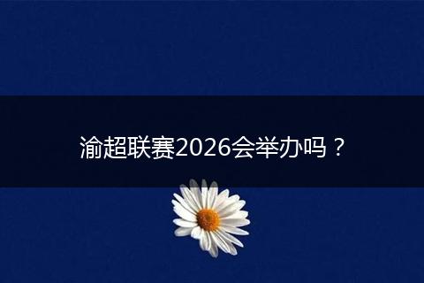 渝超联赛2026会举办吗？