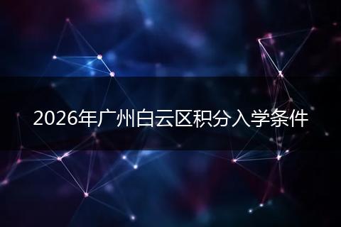 2026年广州白云区积分入学条件