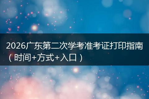 2026广东第二次学考准考证打印指南（时间+方式+入口）