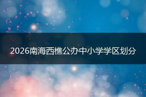 2026南海西樵公办中小学学区划分