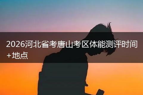 2026河北省考唐山考区体能测评时间+地点