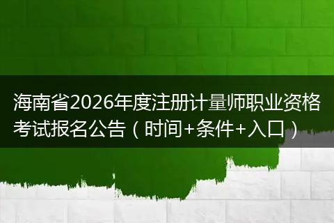 海南省2026年度注册计量师职业资格考试报名公告(时间+条件+入口)