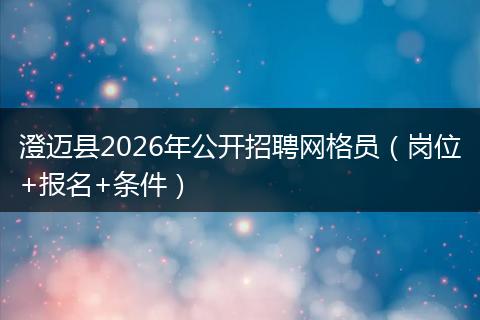 澄迈县2026年公开招聘网格员（岗位+报名+条件）