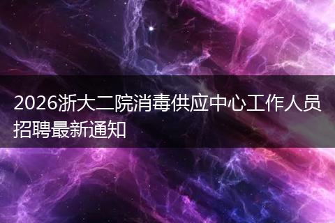 2026浙大二院消毒供应中心工作人员招聘最新通知