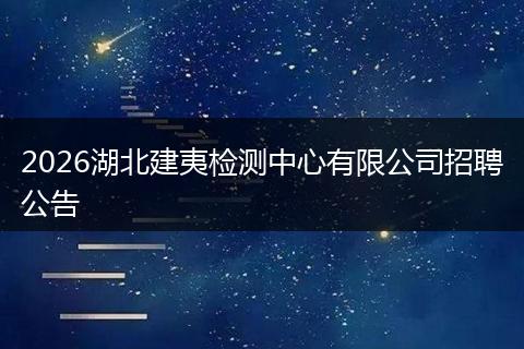 2026湖北建夷检测中心有限公司招聘公告