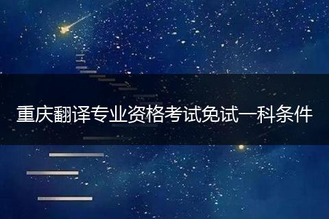 重庆翻译专业资格考试免试一科条件