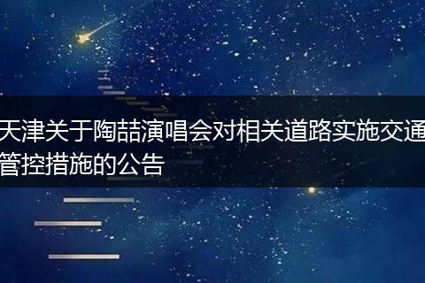 天津关于陶喆演唱会对相关道路实施交通管控措施的公告