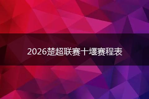 2026楚超联赛十堰赛程表