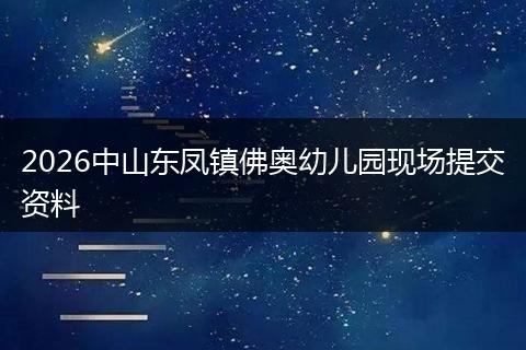 2026中山东凤镇佛奥幼儿园现场提交资料