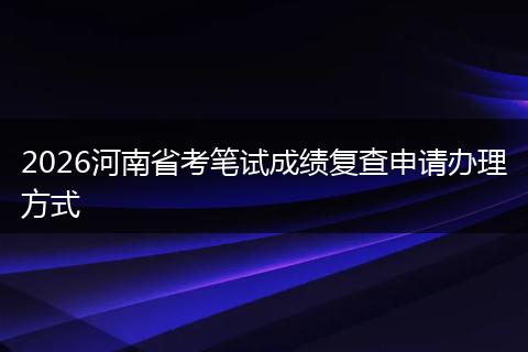 2026河南省考笔试成绩复查申请办理方式