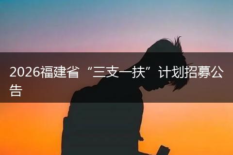 2026福建省“三支一扶”计划招募公告