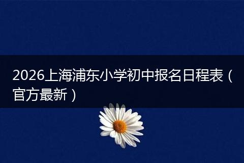2026上海浦东小学初中报名日程表(官方最新)