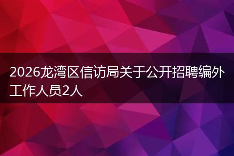 2026龙湾区信访局关于公开招聘编外工作人员2人