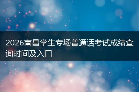 2026南昌学生专场普通话考试成绩查询时间及入口