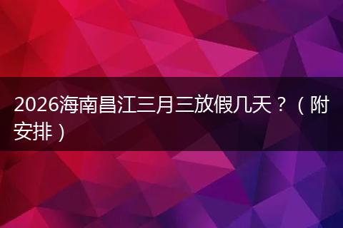 2026海南昌江三月三放假几天?(附安排)