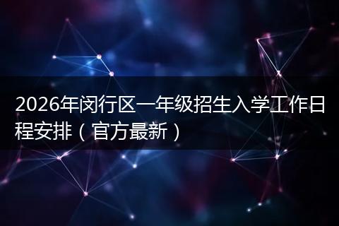 2026年闵行区一年级招生入学工作日程安排（官方最新）