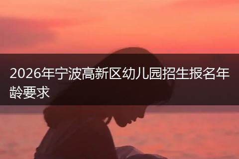 2026年宁波高新区幼儿园招生报名年龄要求