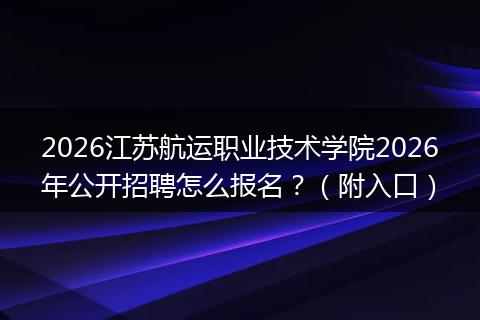 2026江苏航运职业技术学院2026年公开招聘怎么报名？（附入口）
