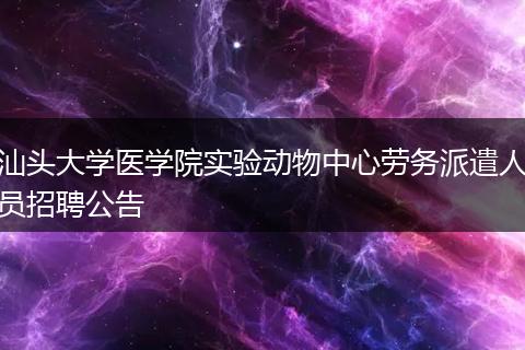 汕头大学医学院实验动物中心劳务派遣人员招聘公告