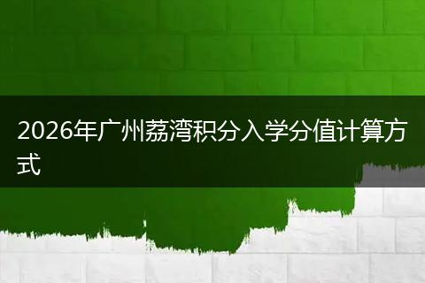 2026年广州荔湾积分入学分值计算方式