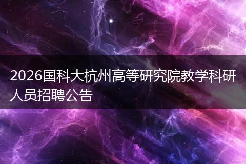 2026国科大杭州高等研究院教学科研人员招聘公告