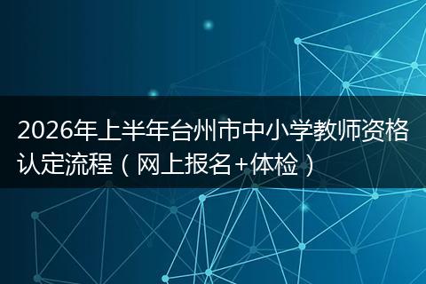 2026年上半年台州市中小学教师资格认定流程(网上报名+体检)