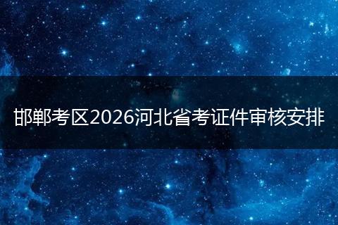 邯郸考区2026河北省考证件审核安排