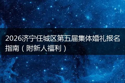 2026济宁任城区第五届集体婚礼报名指南(附新人福利)