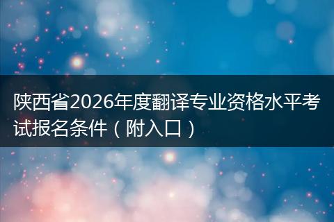 陕西省2026年度翻译专业资格水平考试报名条件（附入口）