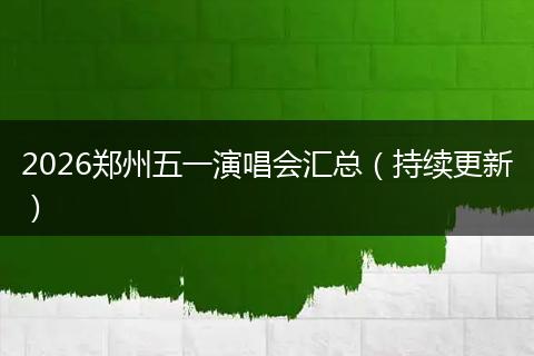 2026郑州五一演唱会汇总（持续更新）