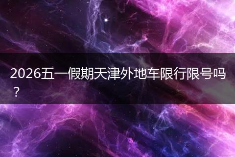 2026五一假期天津外地车限行限号吗？
