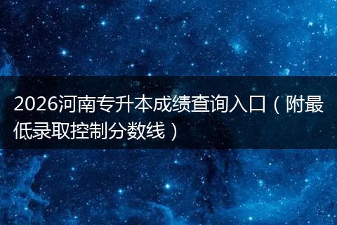 2026河南专升本成绩查询入口（附最低录取控制分数线）