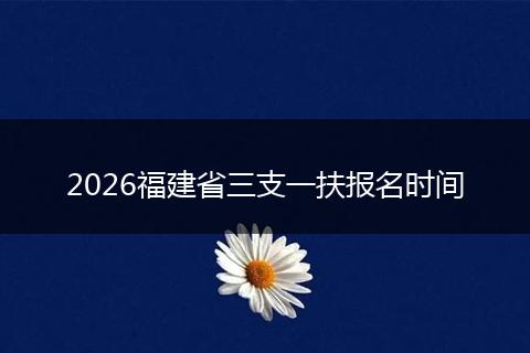 2026福建省三支一扶报名时间