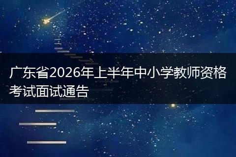 广东省2026年上半年中小学教师资格考试面试通告