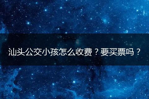 汕头公交小孩怎么收费?要买票吗?