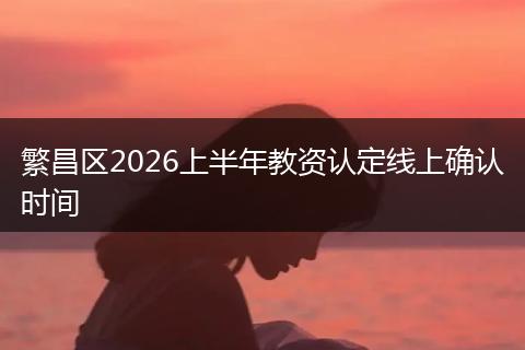 繁昌区2026上半年教资认定线上确认时间