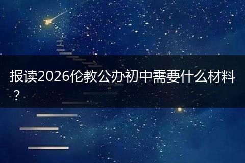 报读2026伦教公办初中需要什么材料？