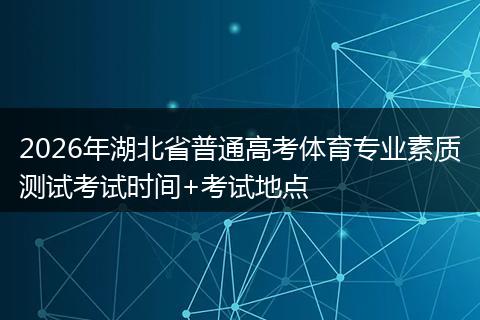 2026年湖北省普通高考体育专业素质测试考试时间+考试地点