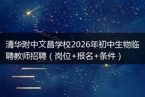 清华附中文昌学校2026年初中生物临聘教师招聘（岗位+报名+条件）