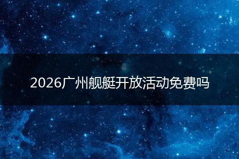 2026广州舰艇开放活动免费吗