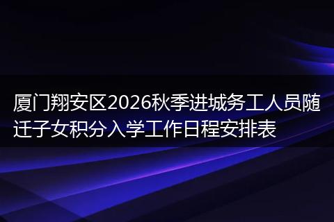 厦门翔安区2026秋季进城务工人员随迁子女积分入学工作日程安排表